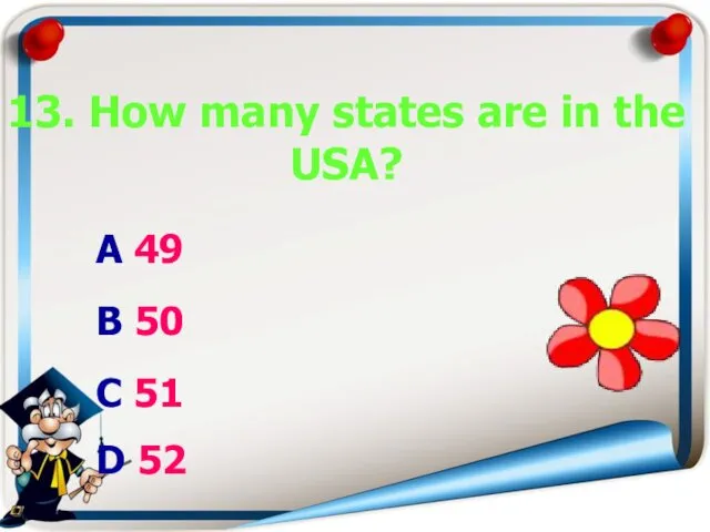 13. How many states are in the USA? A 49 B 50 C 51 D 52