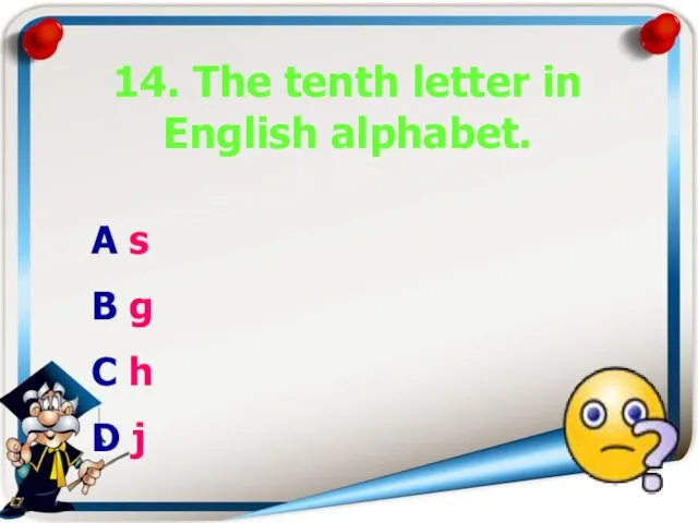 14. The tenth letter in English alphabet. A s B g C h D j