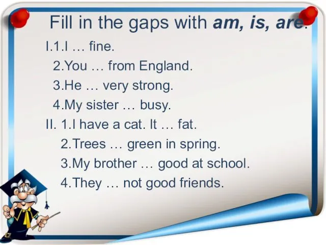 Fill in the gaps with am, is, are. I.1.I … fine.