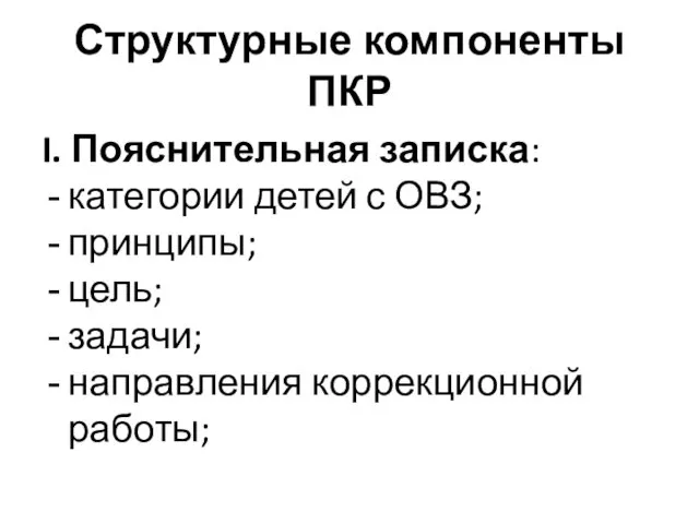 Структурные компоненты ПКР I. Пояснительная записка: категории детей с ОВЗ; принципы; цель; задачи; направления коррекционной работы;