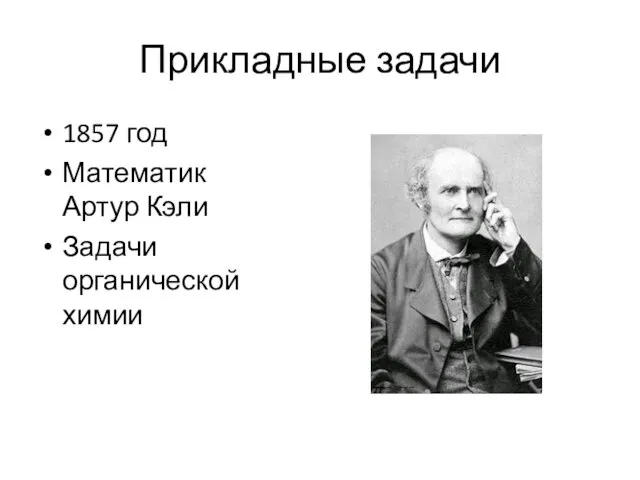 Прикладные задачи 1857 год Математик Артур Кэли Задачи органической химии