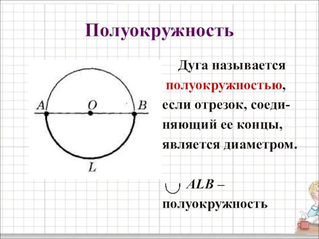 Полуокружность Дуга называется полуокружностью, если отрезок, соеди- няющий ее концы, является диаметром. ALB – полуокружность