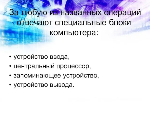 За любую из названных операций отвечают специальные блоки компьютера: устройство ввода,