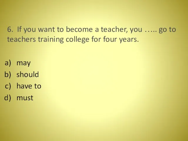 6. If you want to become a teacher, you ….. go