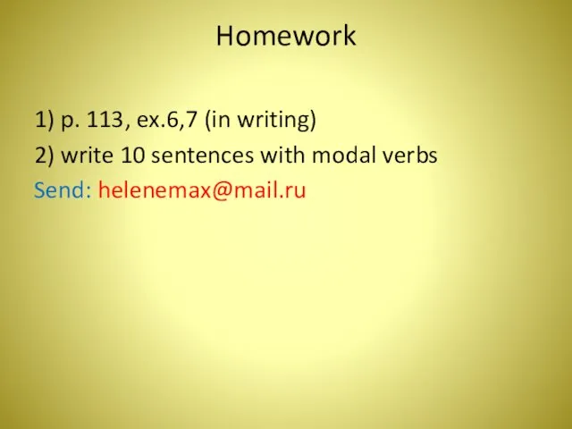 Homework 1) p. 113, ex.6,7 (in writing) 2) write 10 sentences with modal verbs Send: helenemax@mail.ru