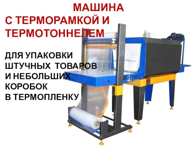 МАШИНА С ТЕРМОРАМКОЙ И ТЕРМОТОННЕЛЕМ ДЛЯ УПАКОВКИ ШТУЧНЫХ ТОВАРОВ И НЕБОЛЬШИХ КОРОБОК В ТЕРМОПЛЕНКУ