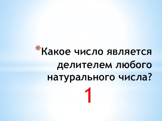 1 Какое число является делителем любого натурального числа?