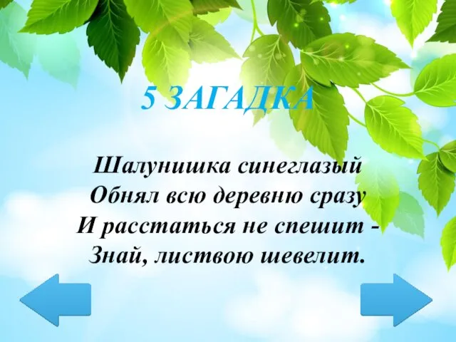 Шалунишка синеглазый Обнял всю деревню сразу И расстаться не спешит - Знай, листвою шевелит. 5 ЗАГАДКА