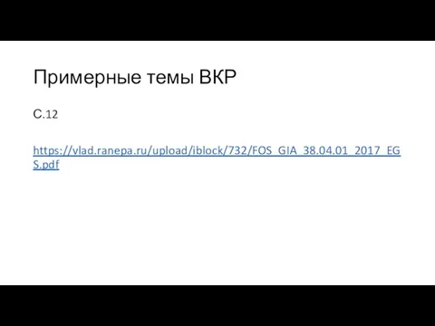 Примерные темы ВКР С.12 https://vlad.ranepa.ru/upload/iblock/732/FOS_GIA_38.04.01_2017_EGS.pdf