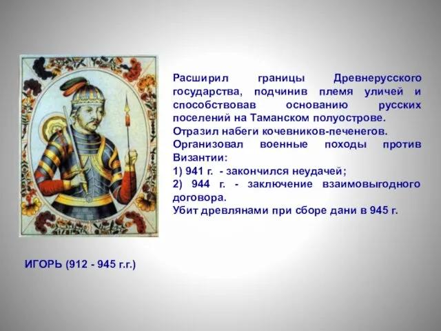 ИГОРЬ (912 - 945 г.г.) Расширил границы Древнерусского государства, подчинив племя