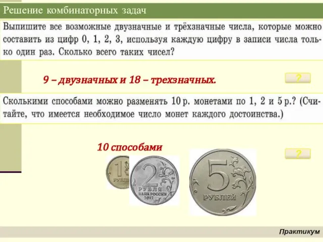 Решение комбинаторных задач Практикум ? 9 – двузначных и 18 – трехзначных. ? 10 способами