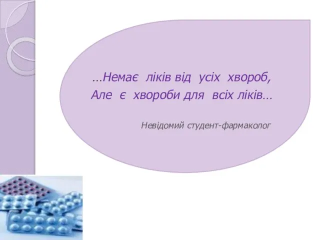 …Немає ліків від усіх хвороб, Але є хвороби для всіх ліків… Невідомий студент-фармаколог