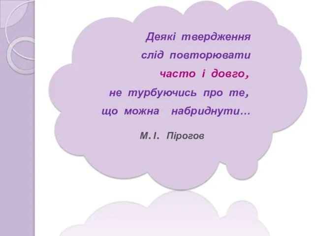 Деякі твердження слід повторювати часто і довго, не турбуючись про те, що можна набриднути… М.І. Пірогов