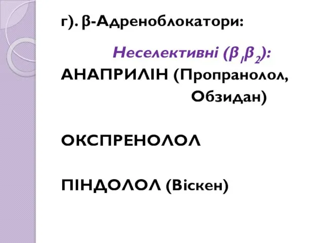 г). β-Адреноблокатори: Неселективні (β1β2): АНАПРИЛІН (Пропранолол, Обзидан) ОКСПРЕНОЛОЛ ПІНДОЛОЛ (Віскен)