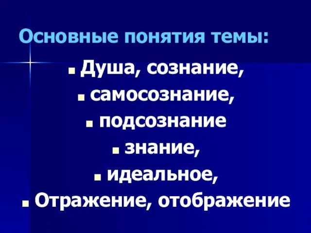 Основные понятия темы: Душа, сознание, самосознание, подсознание знание, идеальное, Отражение, отображение