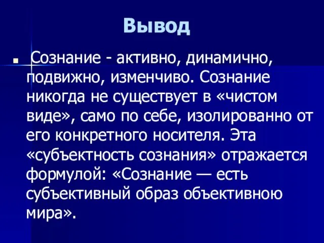 Вывод Сознание - активно, динамично, подвижно, изменчиво. Сознание никогда не существует