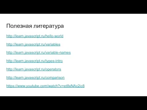 Полезная литература http://learn.javascript.ru/hello-world http://learn.javascript.ru/variables http://learn.javascript.ru/variable-names http://learn.javascript.ru/types-intro http://learn.javascript.ru/operators http://learn.javascript.ru/comparison https://www.youtube.com/watch?v=et8xNAc2ic8