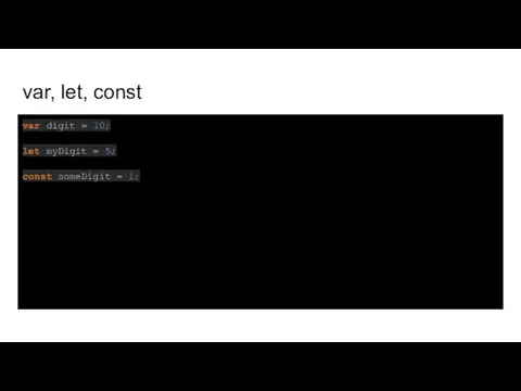 var, let, const var digit = 10; let myDigit = 5; const someDigit = 1;