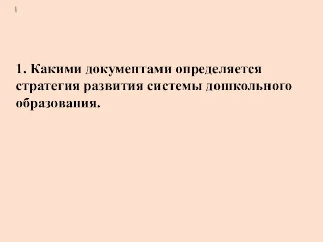 1. Какими документами определяется стратегия развития системы дошкольного образования. 1