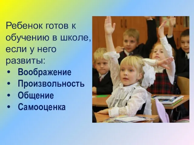 Ребенок готов к обучению в школе, если у него развиты: Воображение Произвольность Общение Самооценка