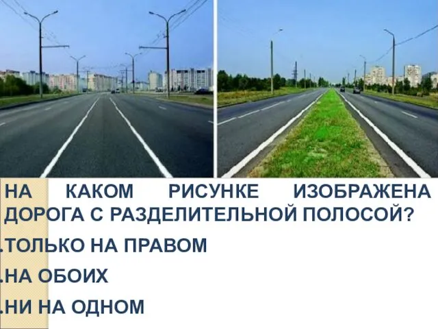 НА КАКОМ РИСУНКЕ ИЗОБРАЖЕНА ДОРОГА С РАЗДЕЛИТЕЛЬНОЙ ПОЛОСОЙ? ТОЛЬКО НА ПРАВОМ НА ОБОИХ НИ НА ОДНОМ