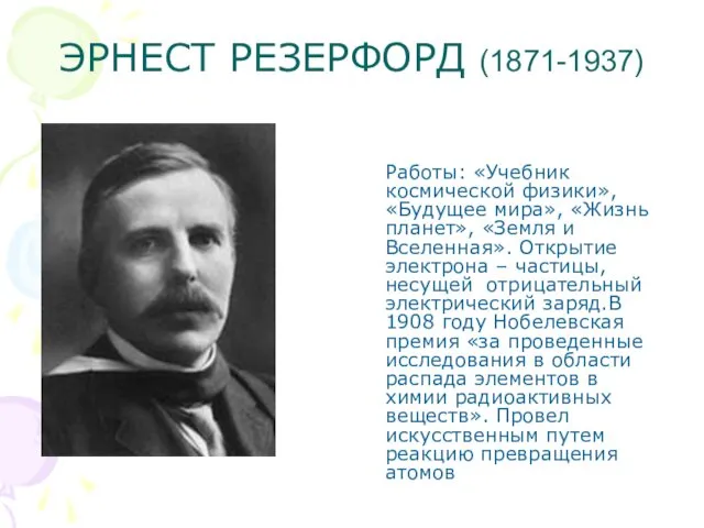 ЭРНЕСТ РЕЗЕРФОРД (1871-1937) Работы: «Учебник космической физики», «Будущее мира», «Жизнь планет»,