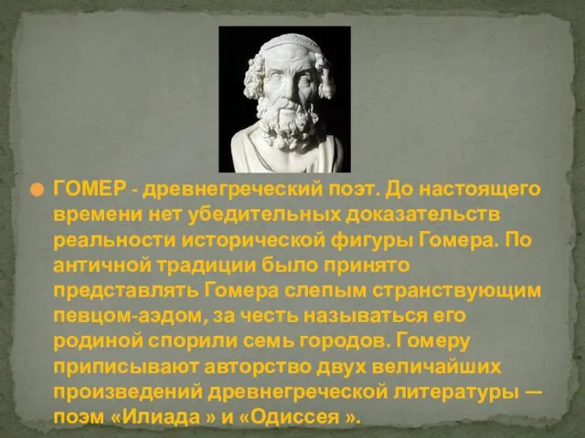 ГОМЕР - древнегреческий поэт. До настоящего времени нет убедительных доказательств реальности