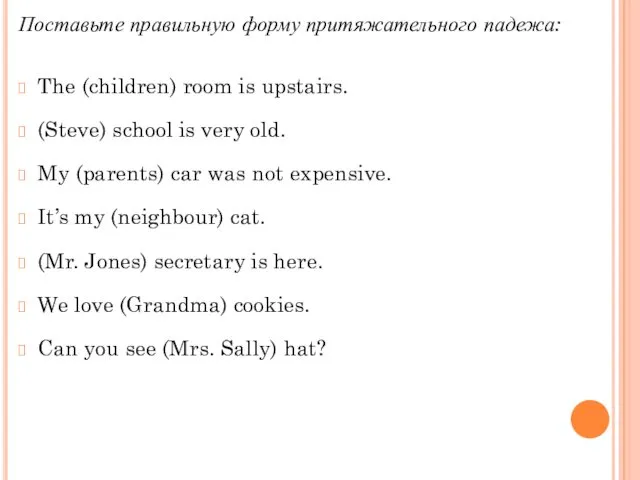 Поставьте правильную форму притяжательного падежа: The (children) room is upstairs. (Steve)