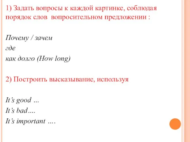 1) Задать вопросы к каждой картинке, соблюдая порядок слов вопросительном предложении