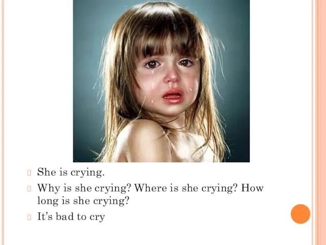 She is crying. Why is she crying? Where is she crying?