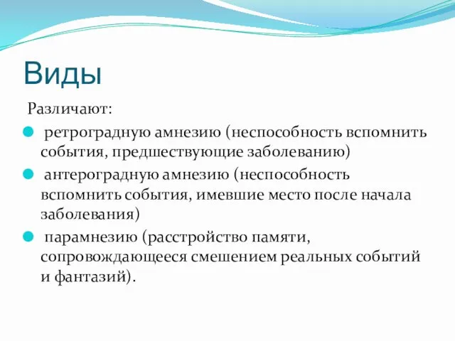 Виды Различают: ретроградную амнезию (неспособность вспомнить события, предшествующие заболеванию) антероградную амнезию