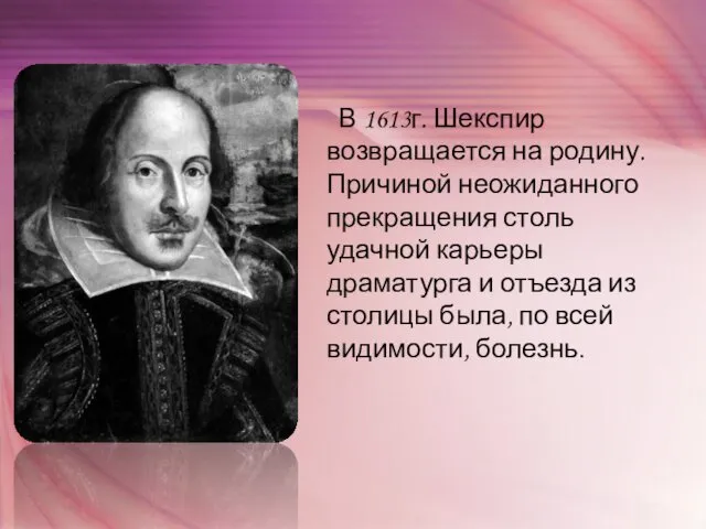 В 1613г. Шекспир возвращается на родину. Причиной неожиданного прекращения столь удачной