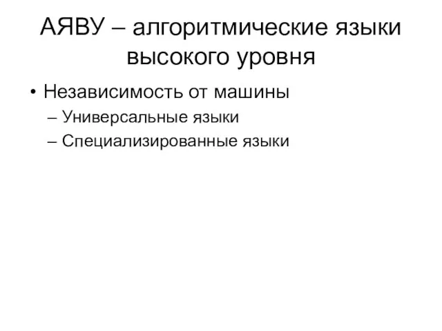 АЯВУ – алгоритмические языки высокого уровня Независимость от машины Универсальные языки Специализированные языки