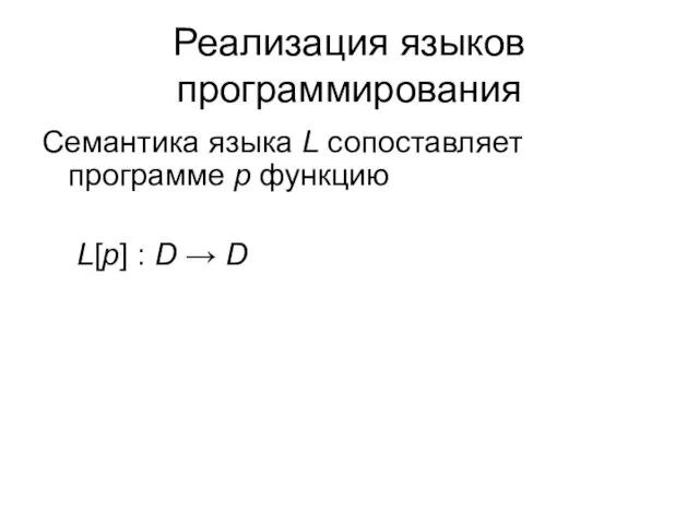 Реализация языков программирования Cемантика языка L сопоставляет программе p функцию L[p] : D → D