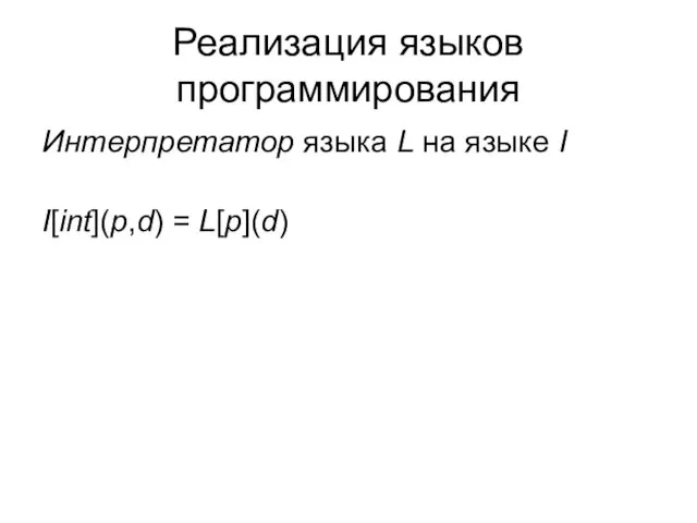 Реализация языков программирования Интерпретатор языка L на языке I I[int](p,d) = L[p](d)