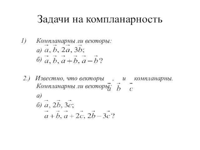 Задачи на компланарность Компланарны ли векторы: а) б) 2.) Известно, что