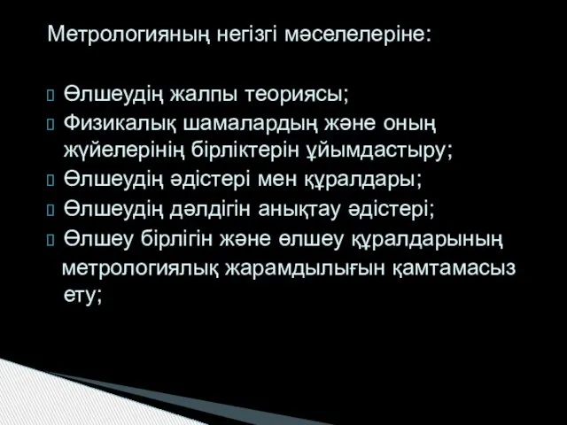 Метрологияның негізгі мәселелеріне: Өлшеудің жалпы теориясы; Физикалық шамалардың және оның жүйелерінің