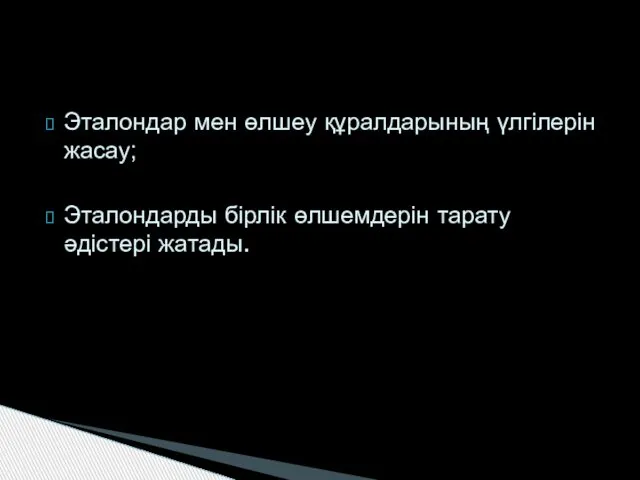 Эталондар мен өлшеу құралдарының үлгілерін жасау; Эталондарды бірлік өлшемдерін тарату әдістері жатады.