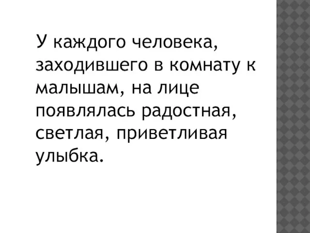 У каждого человека, заходившего в комнату к малышам, на лице появлялась радостная, светлая, приветливая улыбка.