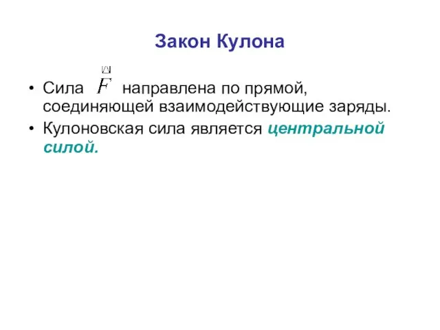 Закон Кулона Сила направлена по прямой, соединяющей взаимодействующие заряды. Кулоновская сила является центральной силой.