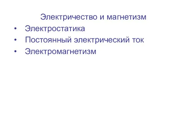 Электричество и магнетизм Электростатика Постоянный электрический ток Электромагнетизм