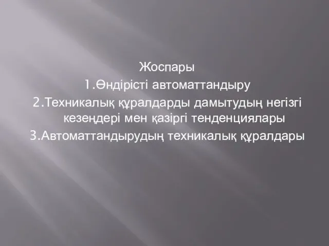 Жоспары 1.Өндірісті автоматтандыру 2.Техникалық құралдарды дамытудың негізгі кезеңдері мен қазіргі тенденциялары 3.Автоматтандырудың техникалық құралдары