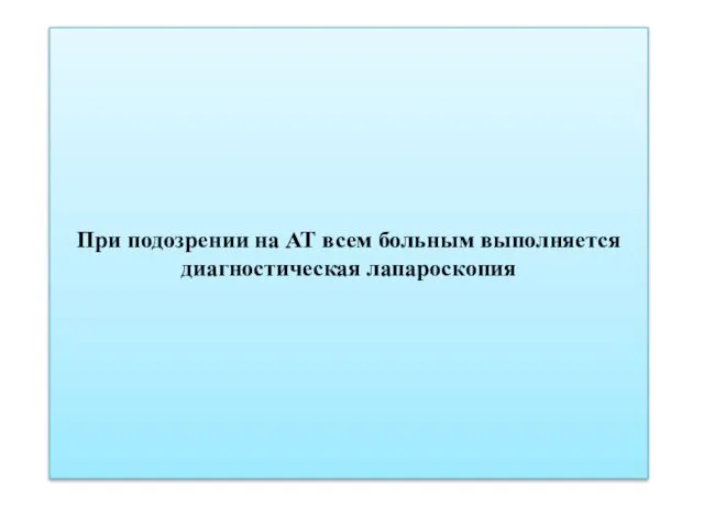 При подозрении на АТ всем больным выполняется диагностическая лапароскопия