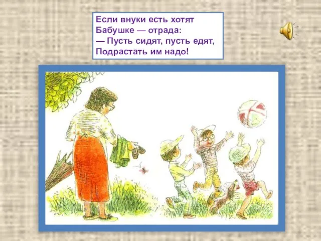 Если внуки есть хотят Бабушке — отрада: — Пусть сидят, пусть едят, Подрастать им надо!