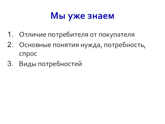 Мы уже знаем Отличие потребителя от покупателя Основные понятия нужда, потребность, спрос Виды потребностей