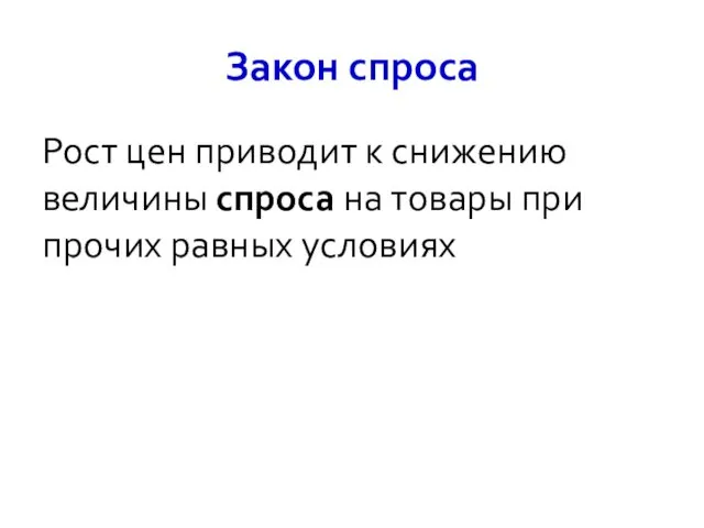 Закон спроса Рост цен приводит к снижению величины спроса на товары при прочих равных условиях