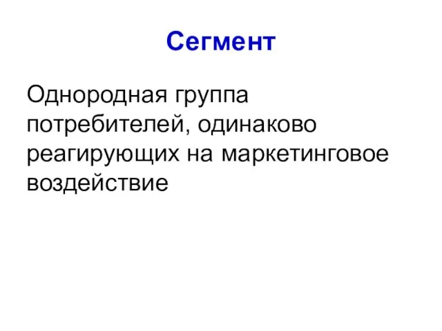 Сегмент Однородная группа потребителей, одинаково реагирующих на маркетинговое воздействие