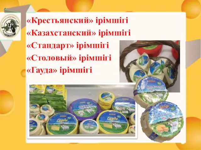 «Крестьянский» ірімшігі «Казахстанский» ірімшігі «Стандарт» ірімшігі «Столовый» ірімшігі «Гауда» ірімшігі