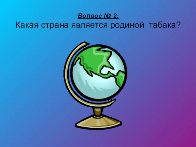 Вопрос № 2: Какая страна является родиной табака?