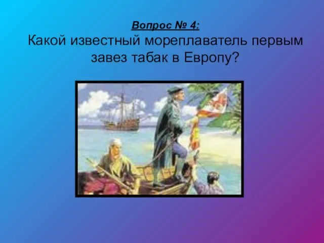 Вопрос № 4: Какой известный мореплаватель первым завез табак в Европу?